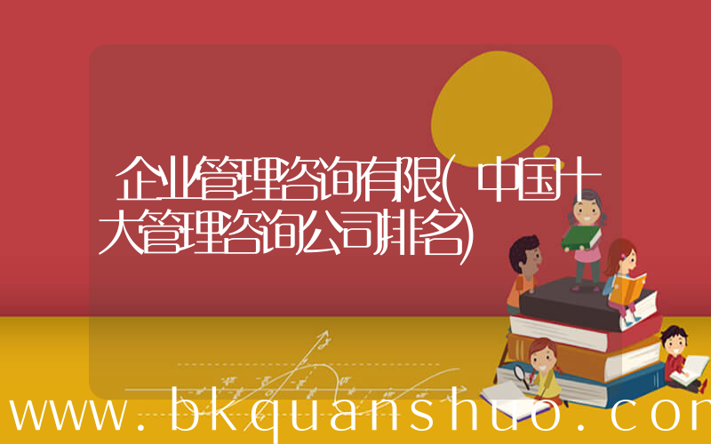 企业管理咨询有限(中国十大管理咨询公司排名)