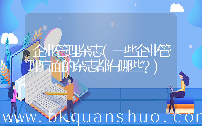 企业管理杂志(一些企业管理方面的杂志都有哪些？)