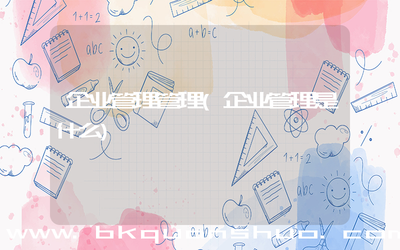 企业管理管理(企业管理是什么)