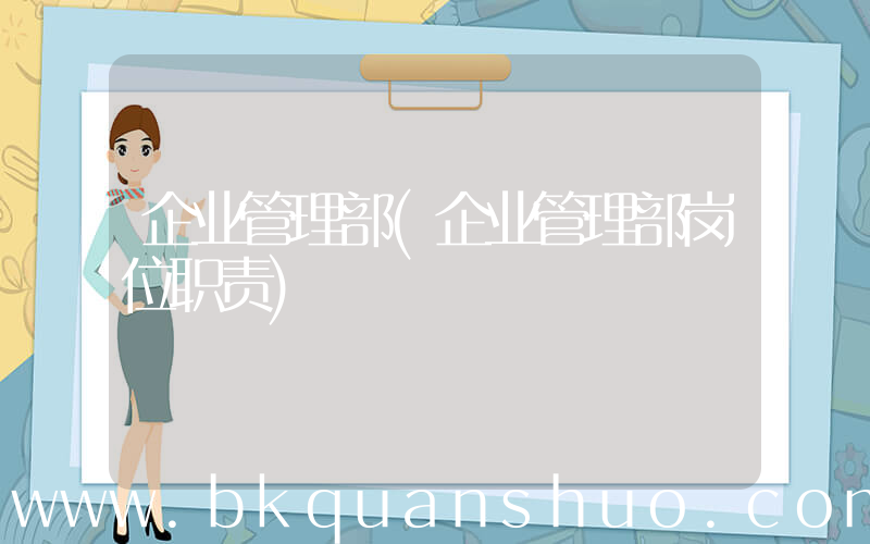 企业管理部(企业管理部岗位职责)