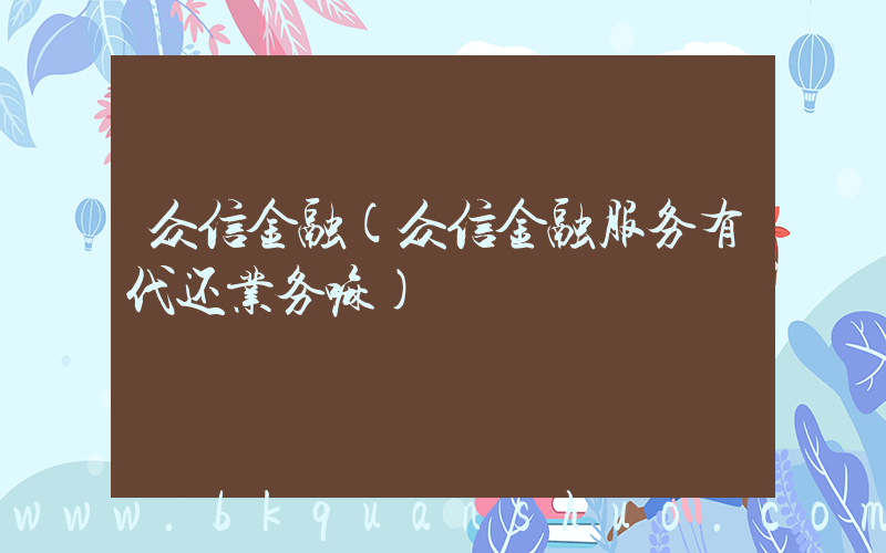 众信金融(众信金融服务有代还业务嘛)