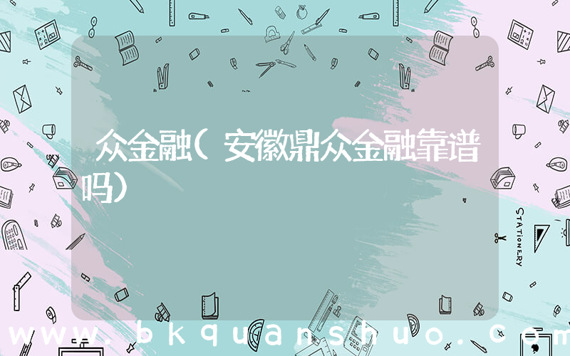 众金融(安徽鼎众金融靠谱吗)