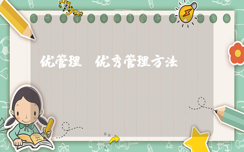 优管理(优秀管理方法)