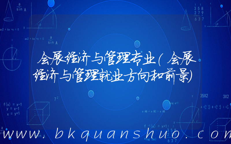 会展经济与管理专业(会展经济与管理就业方向和前景)