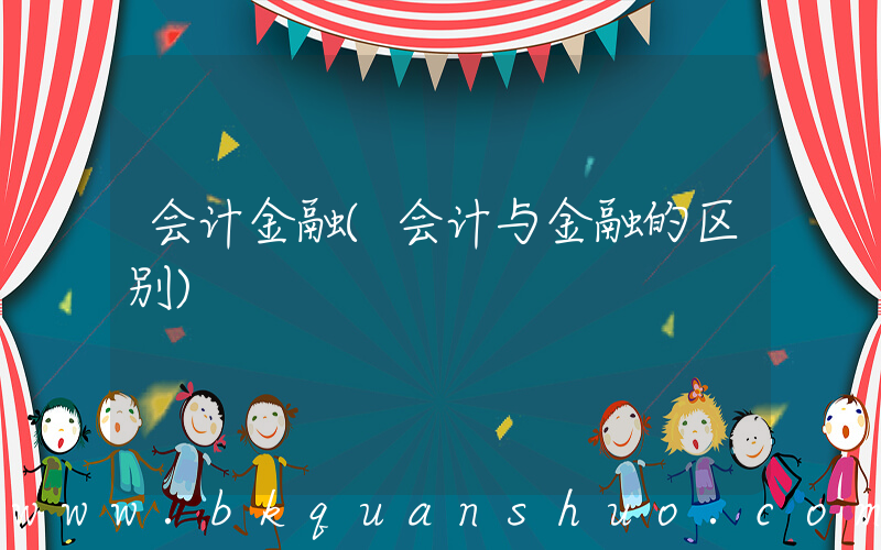 会计金融(会计与金融的区别)