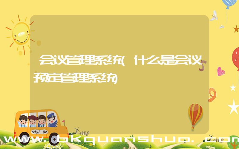 会议管理系统(什么是会议预定管理系统)
