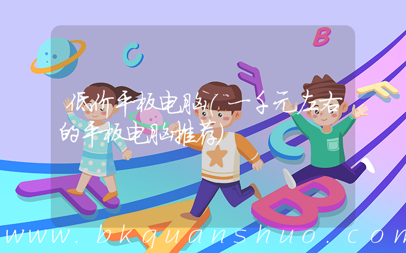 低价平板电脑(一千元左右的平板电脑推荐)
