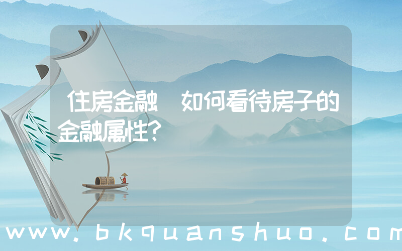 住房金融(如何看待房子的金融属性？)
