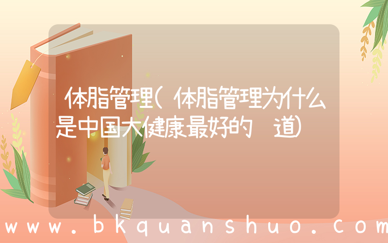 体脂管理(体脂管理为什么是中国大健康最好的赛道)