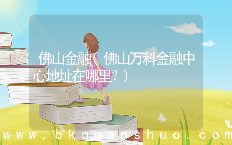 佛山金融(佛山万科金融中心地址在哪里？)