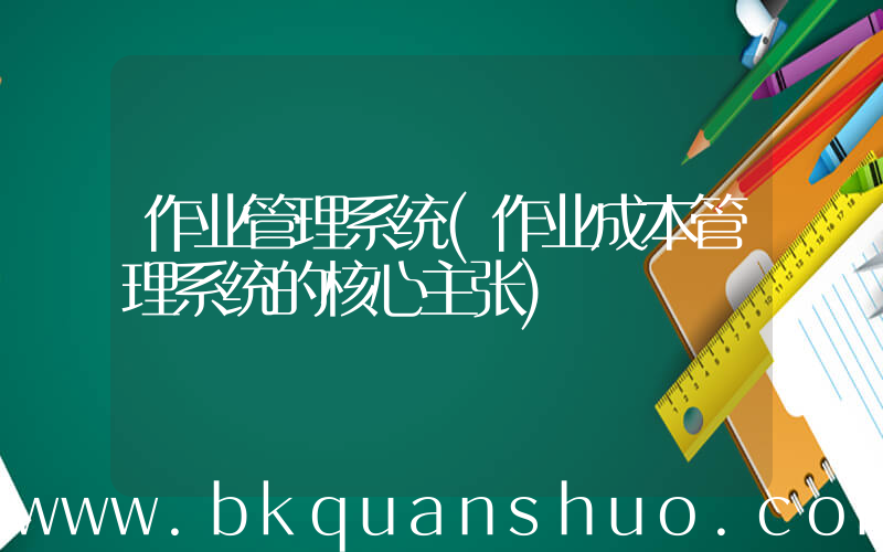 作业管理系统(作业成本管理系统的核心主张)