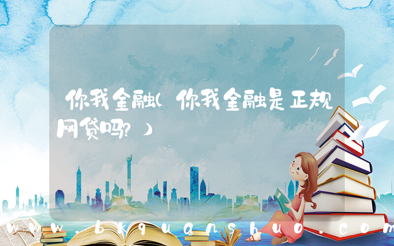 你我金融(你我金融是正规网贷吗？)