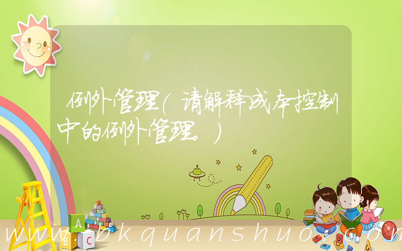 例外管理(请解释成本控制中的例外管理。)