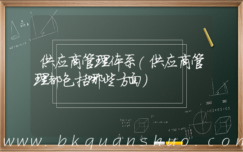 供应商管理体系(供应商管理都包括哪些方面)