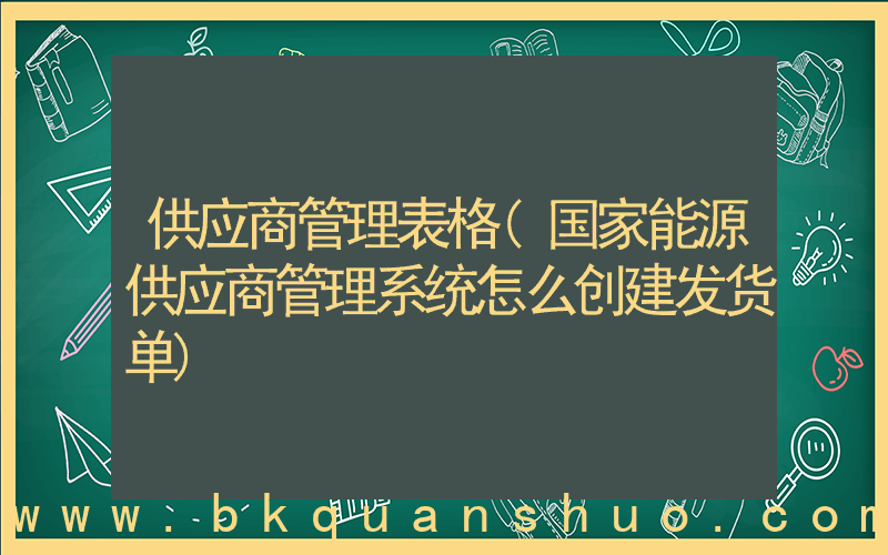 供应商管理表格(国家能源供应商管理系统怎么创建发货单)