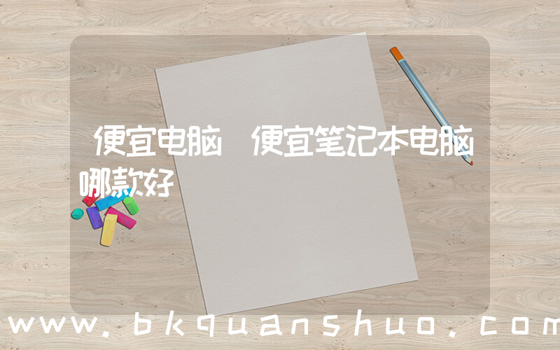 便宜电脑(便宜笔记本电脑哪款好)