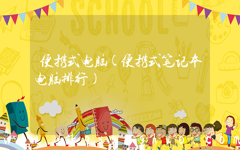便携式电脑(便携式笔记本电脑排行)