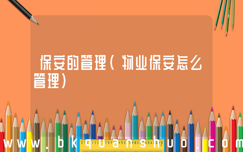 保安的管理(物业保安怎么管理)