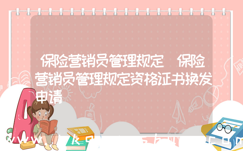 保险营销员管理规定(保险营销员管理规定资格证书换发申请)
