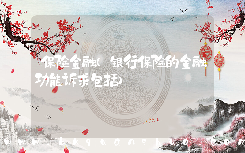保险金融(银行保险的金融功能诉求包括)
