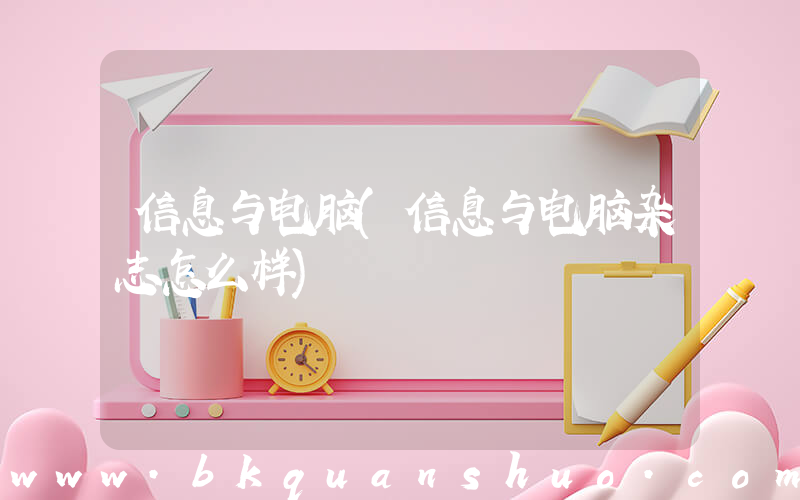 信息与电脑(信息与电脑杂志怎么样)