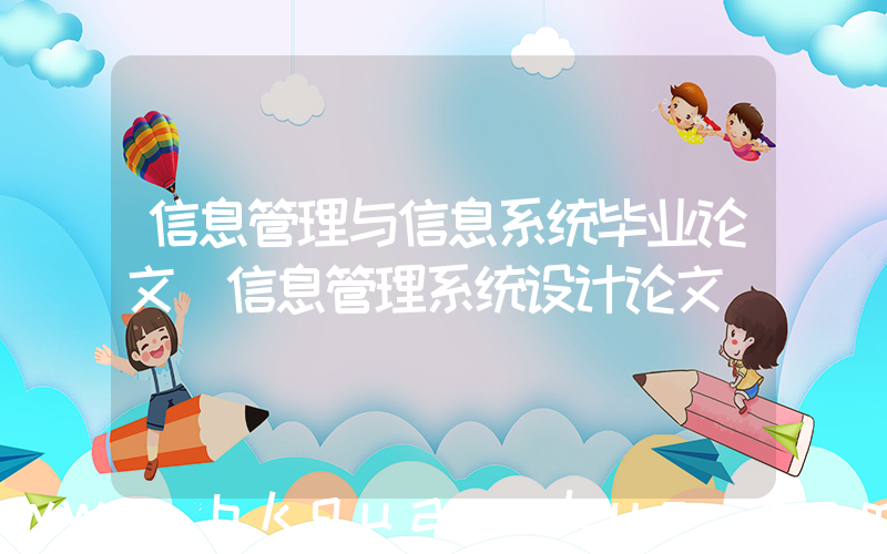 信息管理与信息系统毕业论文(信息管理系统设计论文)