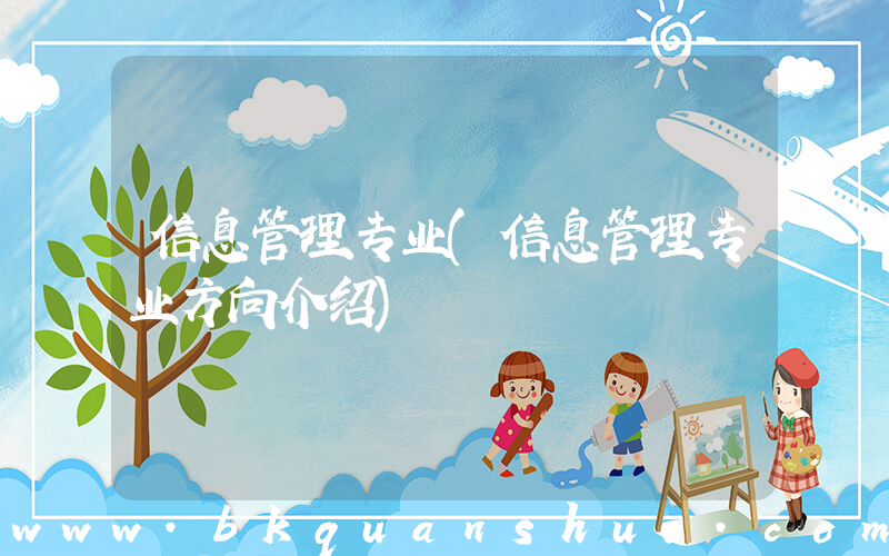 信息管理专业(信息管理专业方向介绍)