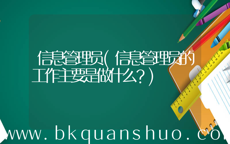 信息管理员(信息管理员的工作主要是做什么？)