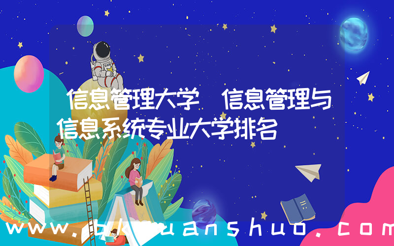 信息管理大学(信息管理与信息系统专业大学排名)