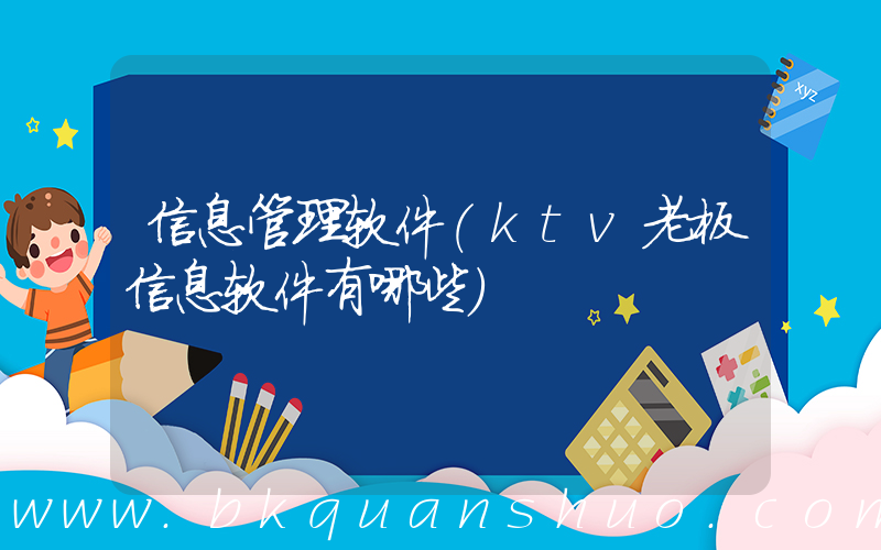 信息管理软件(ktv老板信息软件有哪些)