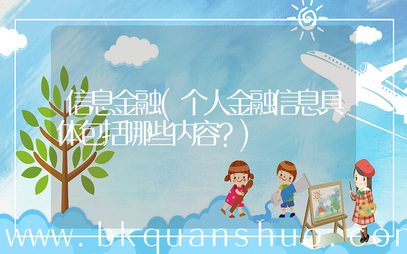 信息金融(个人金融信息具体包括哪些内容？)