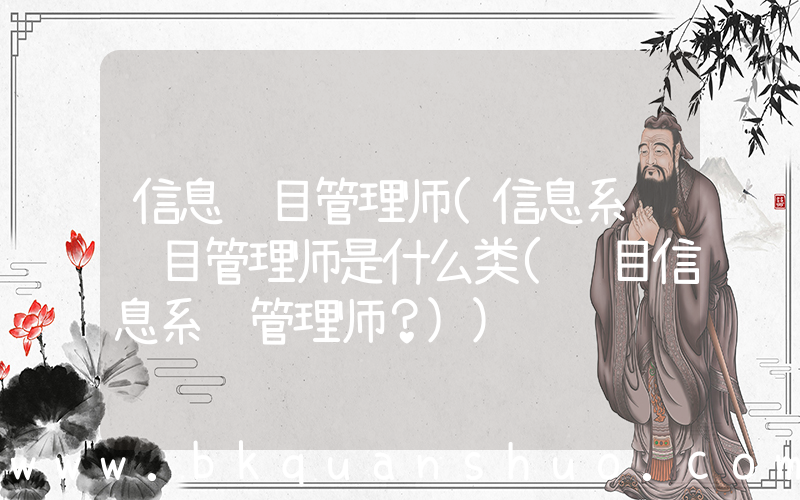 信息项目管理师(信息系统项目管理师是什么类(项目信息系统管理师？))