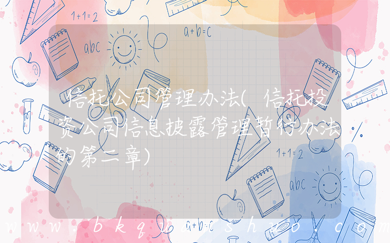 信托公司管理办法(信托投资公司信息披露管理暂行办法的第二章)