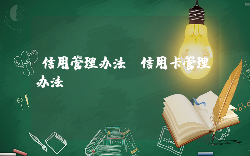 信用管理办法(信用卡管理办法)