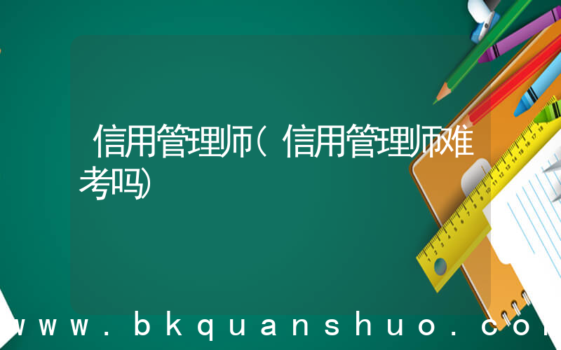 信用管理师(信用管理师难考吗)