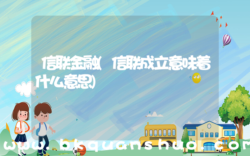 信联金融(信联成立意味着什么意思)
