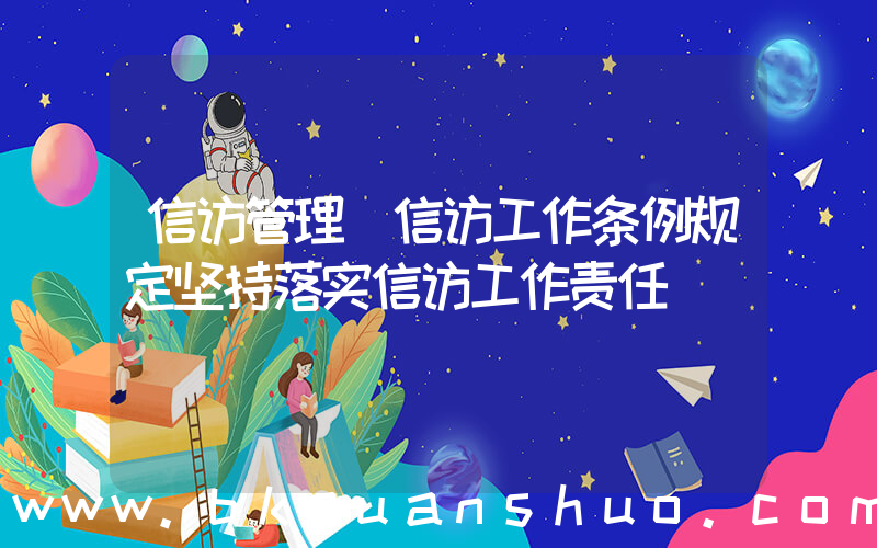信访管理(信访工作条例规定坚持落实信访工作责任)