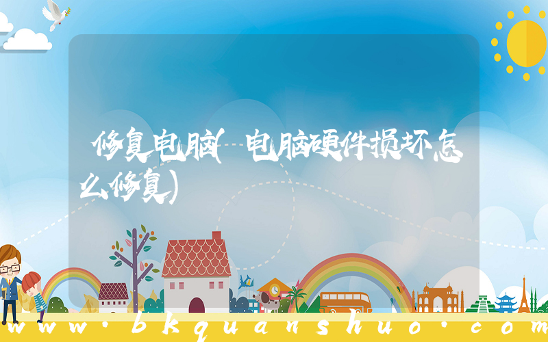修复电脑(电脑硬件损坏怎么修复)