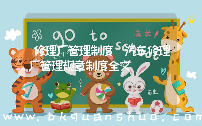 修理厂管理制度(汽车修理厂管理规章制度全文)