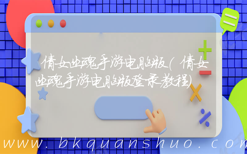 倩女幽魂手游电脑版(倩女幽魂手游电脑版登录教程)