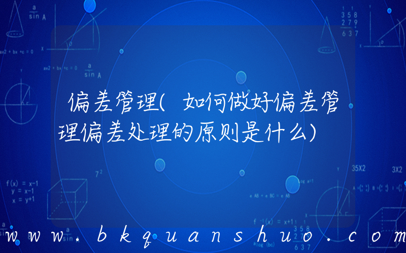 偏差管理(如何做好偏差管理偏差处理的原则是什么)