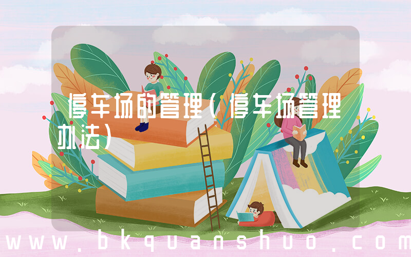 停车场的管理(停车场管理办法)