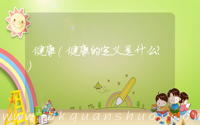 健康(健康的定义是什么？)