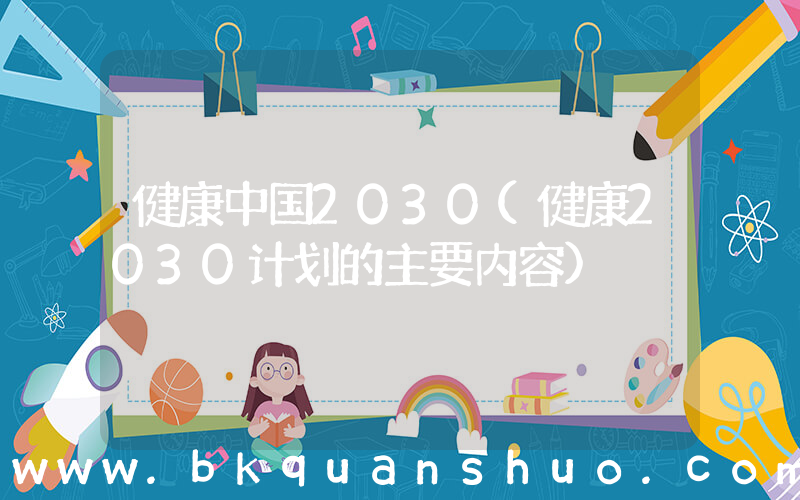 健康中国2030(健康2030计划的主要内容)