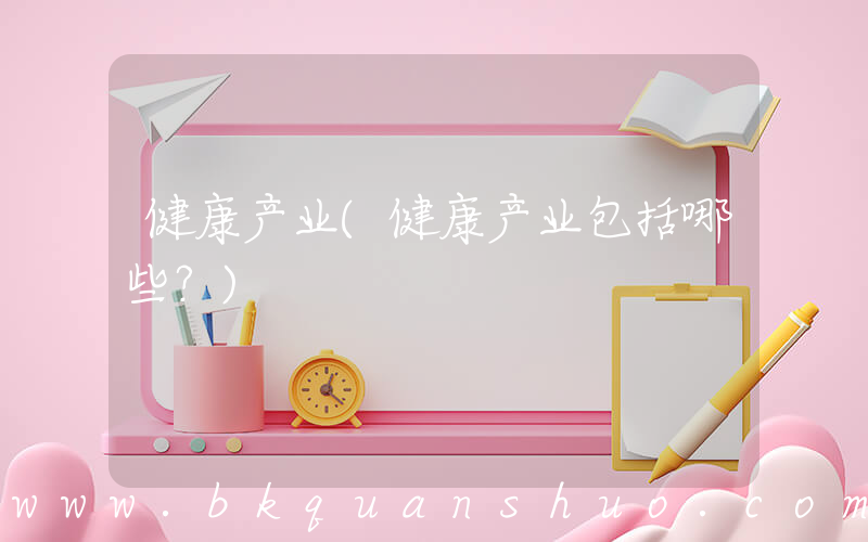 健康产业(健康产业包括哪些？)
