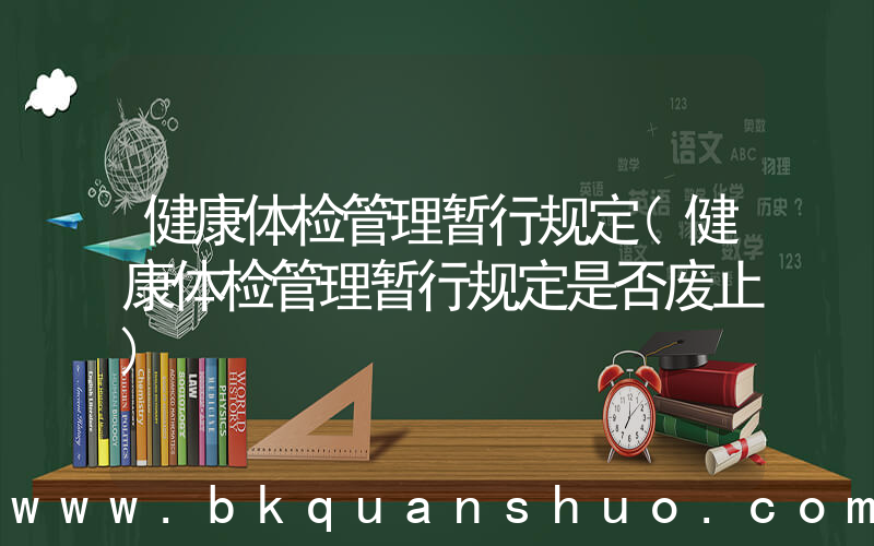 健康体检管理暂行规定(健康体检管理暂行规定是否废止)