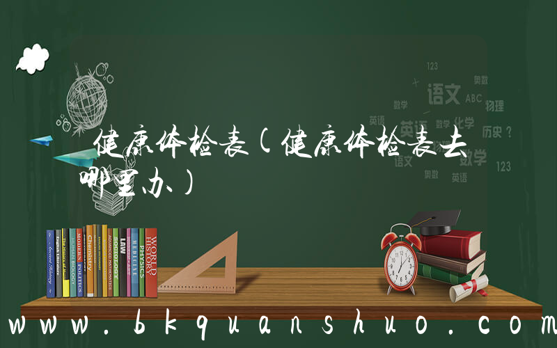 健康体检表(健康体检表去哪里办)