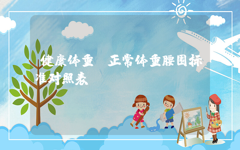 健康体重(正常体重腰围标准对照表)