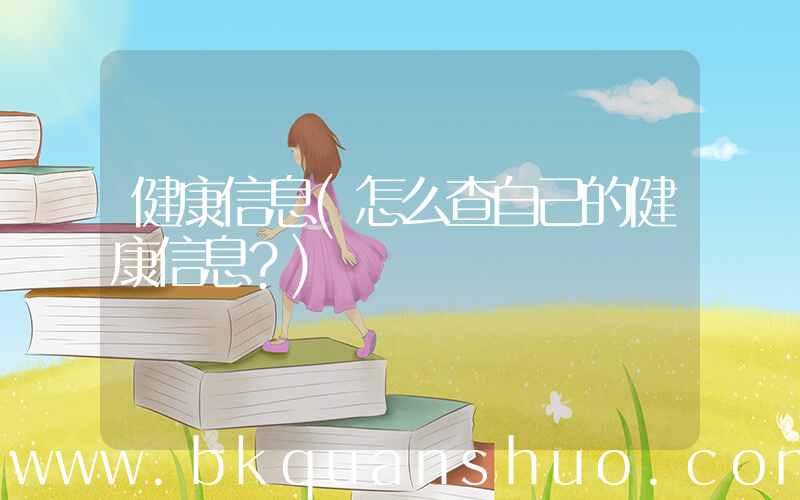 健康信息(怎么查自己的健康信息？)