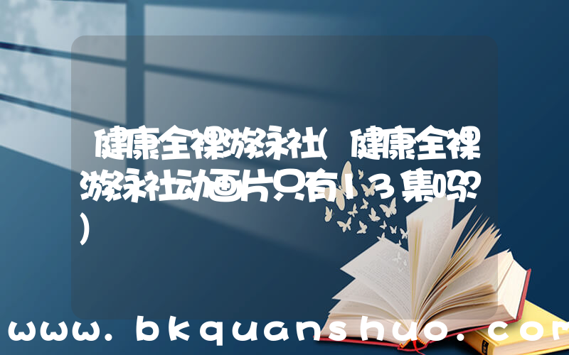 健康全裸游泳社(健康全裸游泳社动画片只有13集吗？)